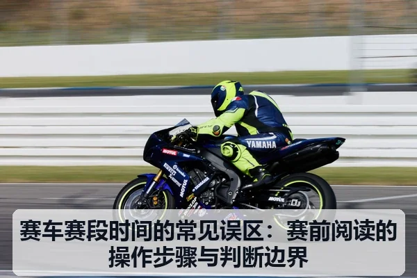 赛车赛段时间的常见误区:赛前阅读的操作步骤与判断边界